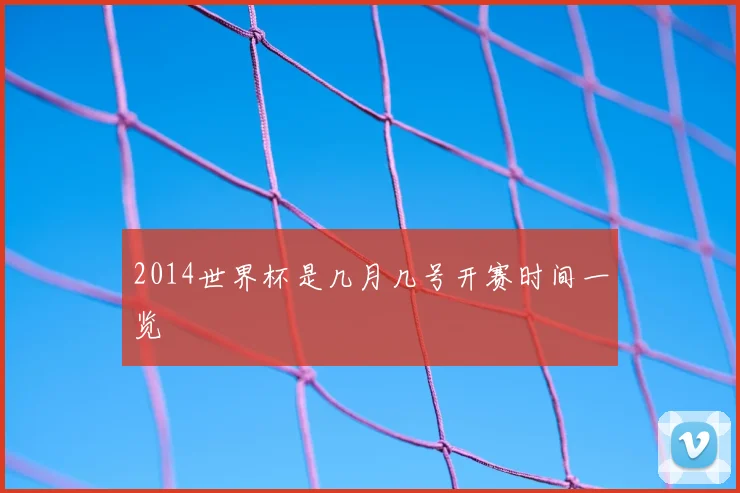 2014世界杯是几月几号开赛时间一览