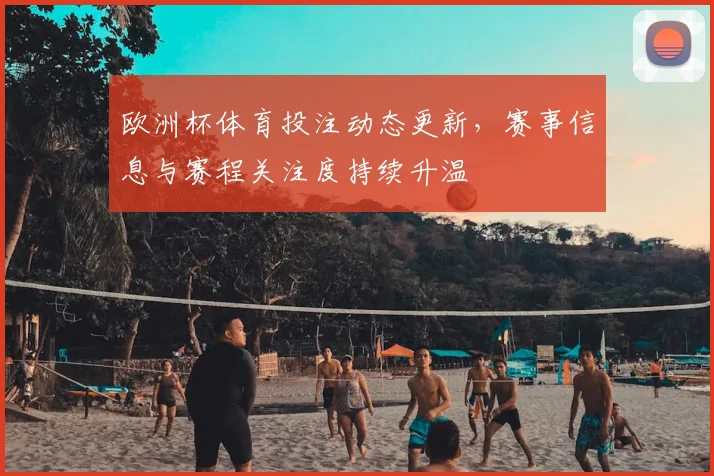 欧洲杯体育投注动态更新,赛事信息与赛程关注度持续升温