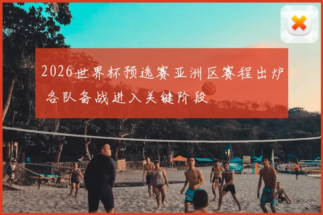 2026世界杯预选赛亚洲区赛程出炉 各队备战进入关键阶段