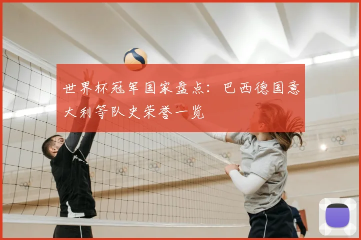 世界杯冠军国家盘点:巴西德国意大利等队史荣誉一览