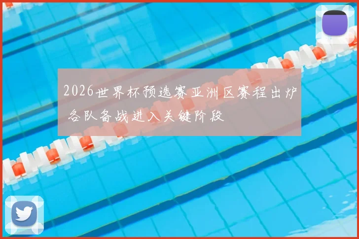 2026世界杯预选赛亚洲区赛程出炉 各队备战进入关键阶段