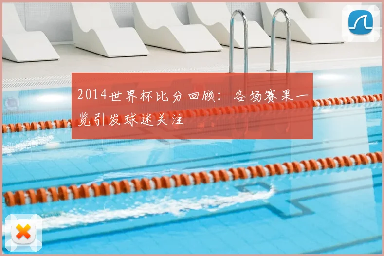 2014世界杯比分回顾：各场赛果一览引发球迷关注