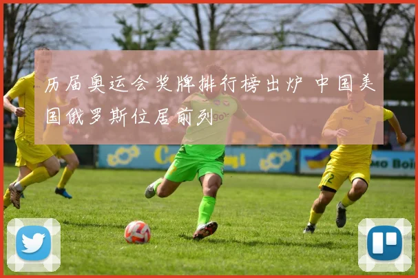 历届奥运会奖牌排行榜出炉 中国美国俄罗斯位居前列